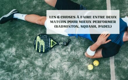 Les 6 choses à faire entre deux matchs pour mieux récupérer et performer (Badminton, Squash, Padel)